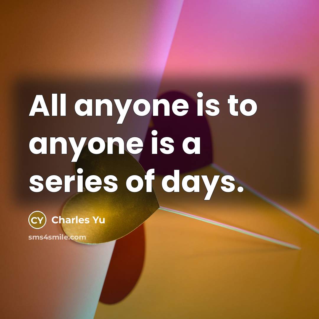 “All anyone is to anyone is a series of days.…” quote by Charles Yu