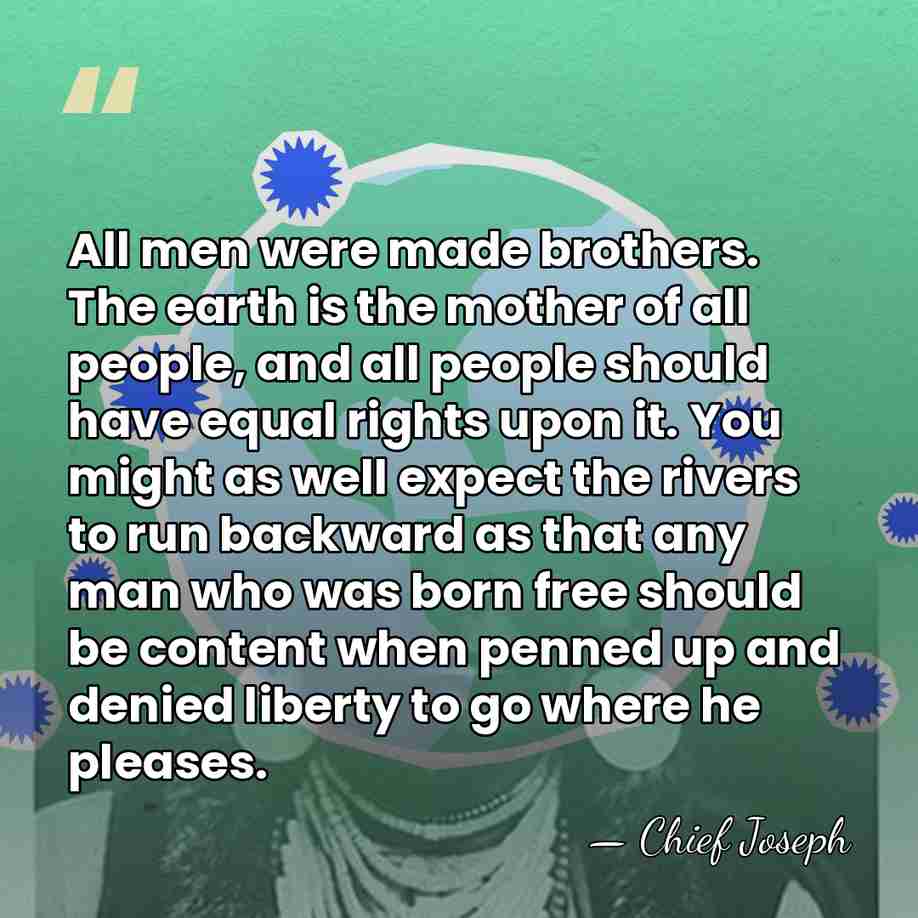 All men were made brothers. The earth is the mother of all&hellip; - Chief Joseph