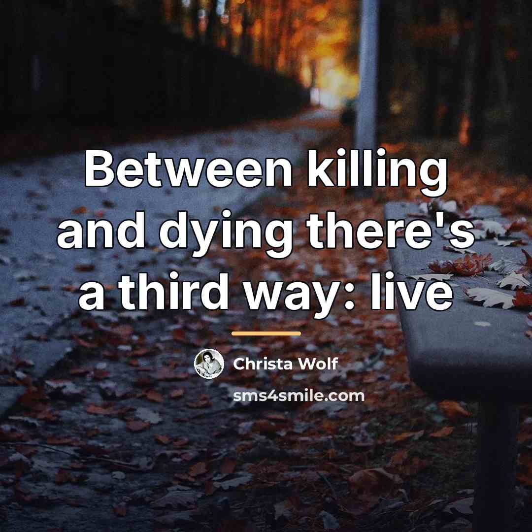 “Between killing and dying there's a third way: live…” quote by Christa Wolf