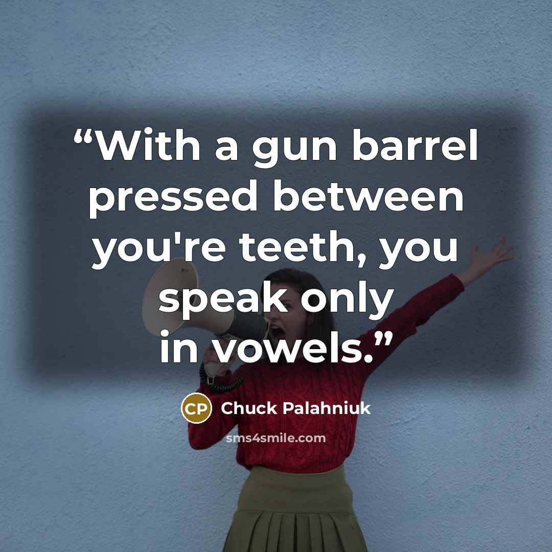 “With a gun barrel pressed between you're teeth, you speak only in vowels.” quote by Chuck Palahniuk