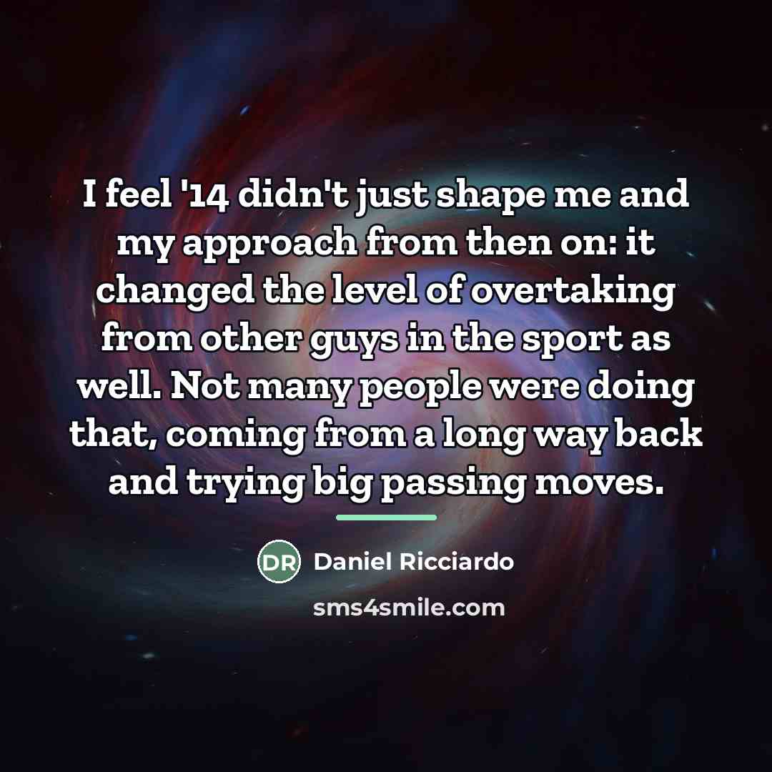“I feel '14 didn't just shape me and my approach…” quote by Daniel Ricciardo