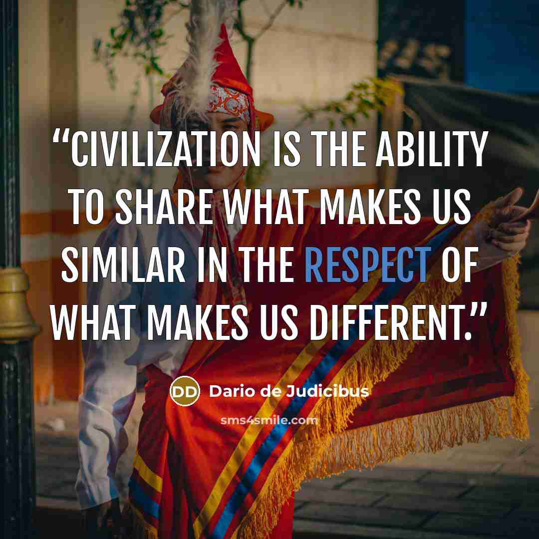 “Civilization is the ability to share what makes us similar in the respect of what makes us different.” quote by Dario de Judicibus