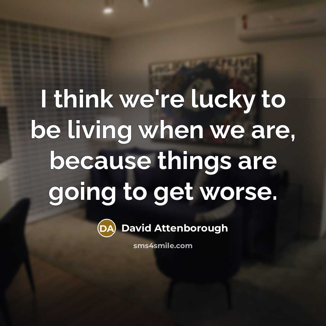 “I think we're lucky to be living when we are,…” quote by David Attenborough