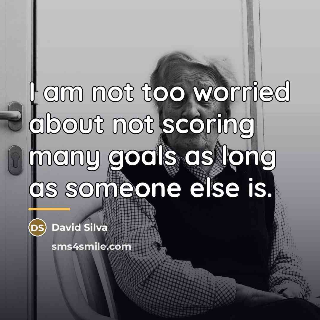 “I am not too worried about not scoring many goals…” quote by David Silva