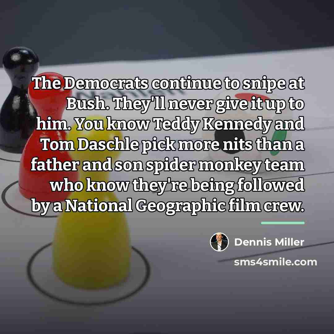 “The Democrats continue to snipe at Bush. They'll never give…” quote by Dennis Miller