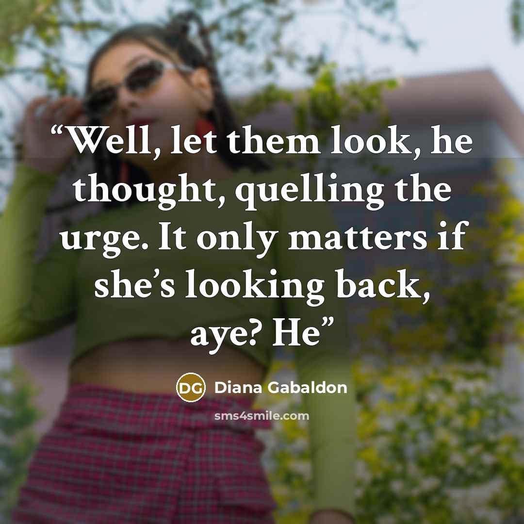 “Well, let them look, he thought, quelling the urge. It only matters if she’s looking back, aye? He” quote by Diana Gabaldon