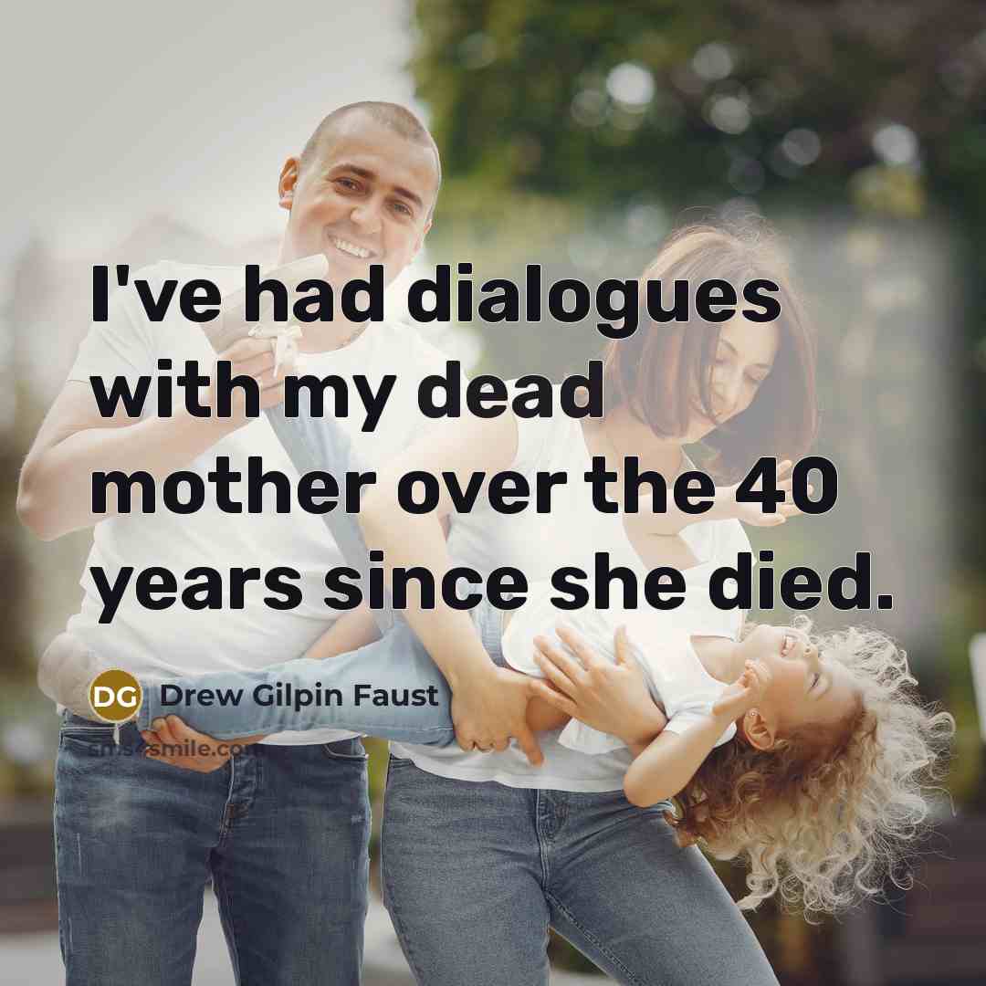 “I've had dialogues with my dead mother over the 40…” quote by Drew Gilpin Faust