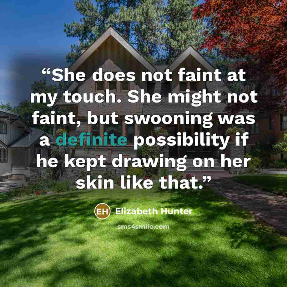 “She does not faint at my touch. She might not faint, but swooning was a definite possibility if he kept drawing on her skin like that.” quote by Elizabeth Hunter