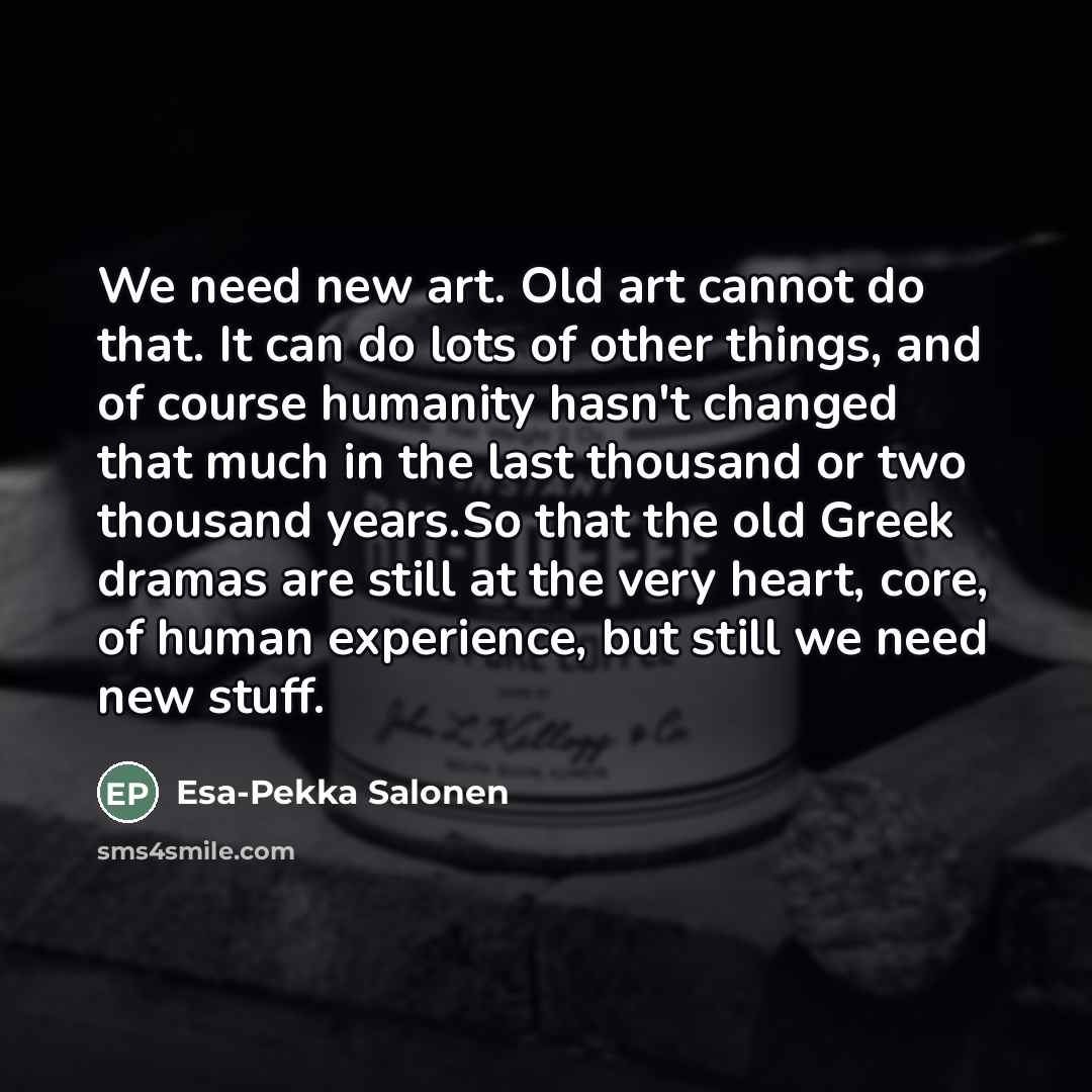 “We need new art. Old art cannot do that. It…” quote by Esa-Pekka Salonen