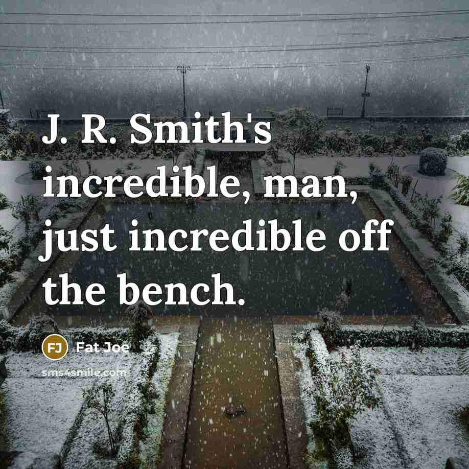 “J. R. Smith's incredible, man, just incredible off the bench.…” quote by Fat Joe