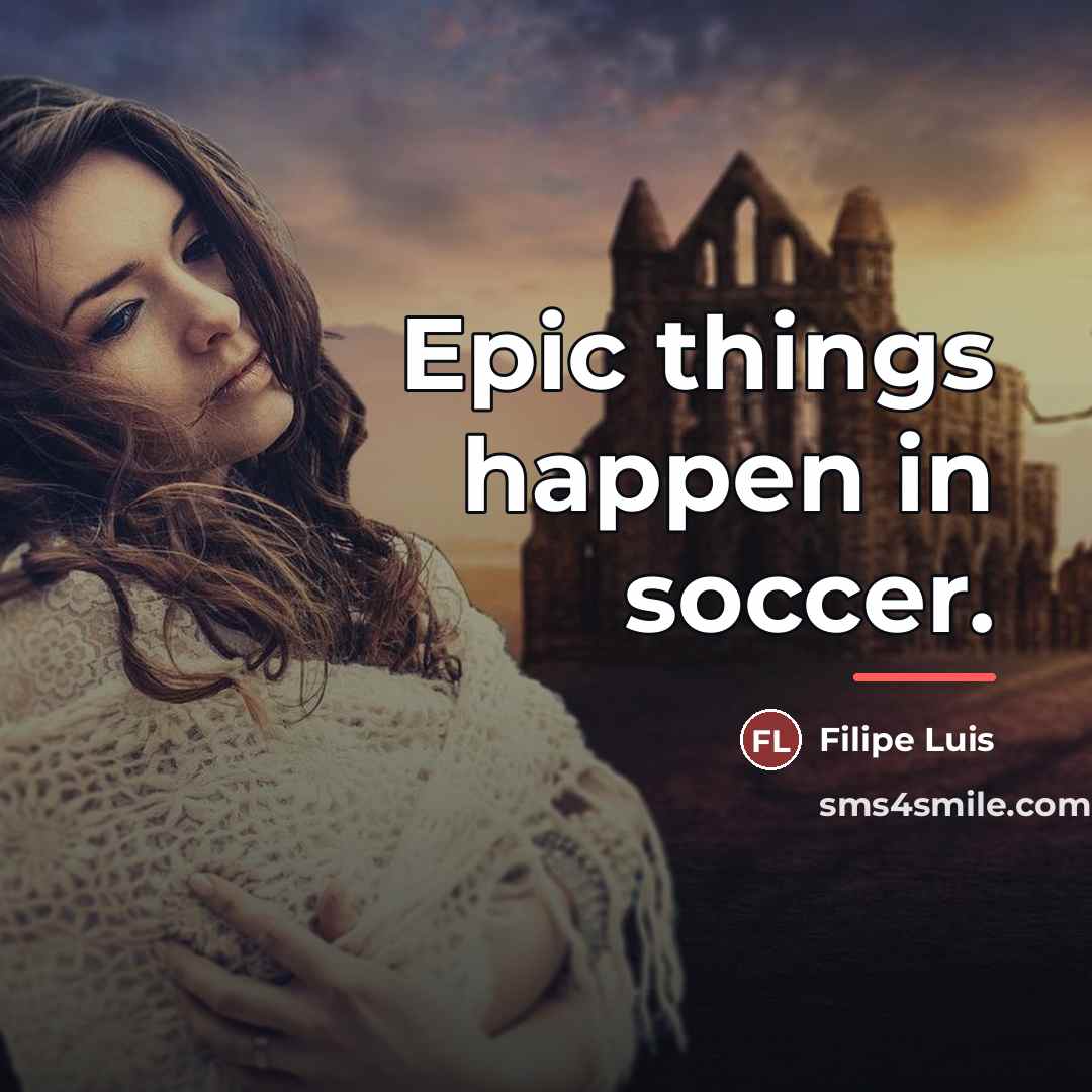 “Epic things happen in soccer.…” quote by Filipe Luis