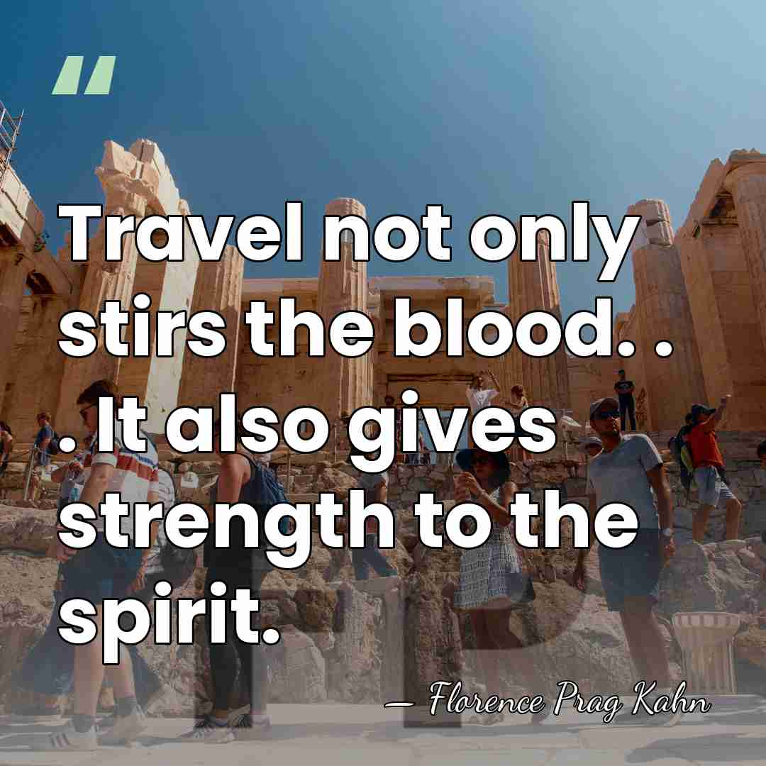 Travel not only stirs the blood. . . It also gives strength&hellip; - Florence Prag Kahn