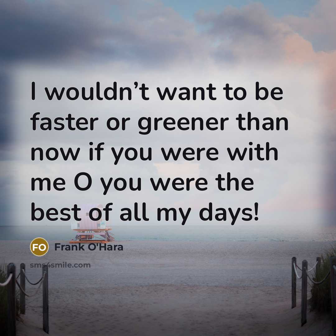 “I wouldn’t want to be faster or greener than now…” quote by Frank O'Hara