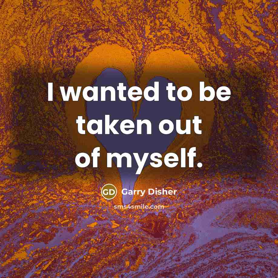 “I wanted to be taken out of myself.…” quote by Garry Disher
