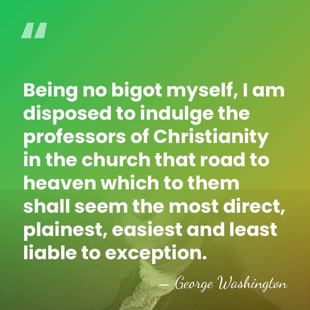 Being no bigot myself, I am disposed to indulge the professors of&hellip; - George Washington