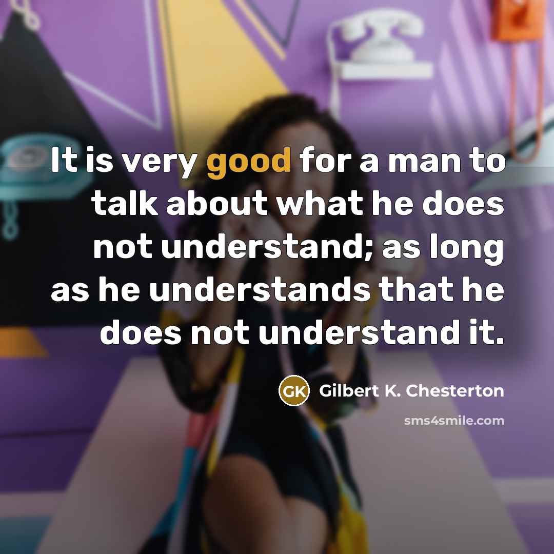 “It is very good for a man to talk about…” quote by Gilbert K. Chesterton