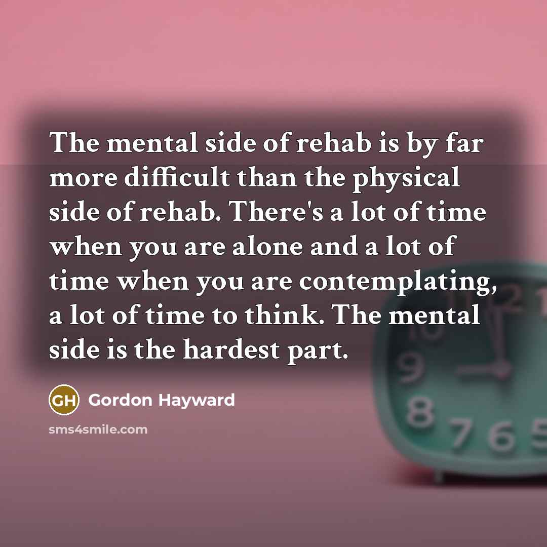 “The mental side of rehab is by far more difficult…” quote by Gordon Hayward