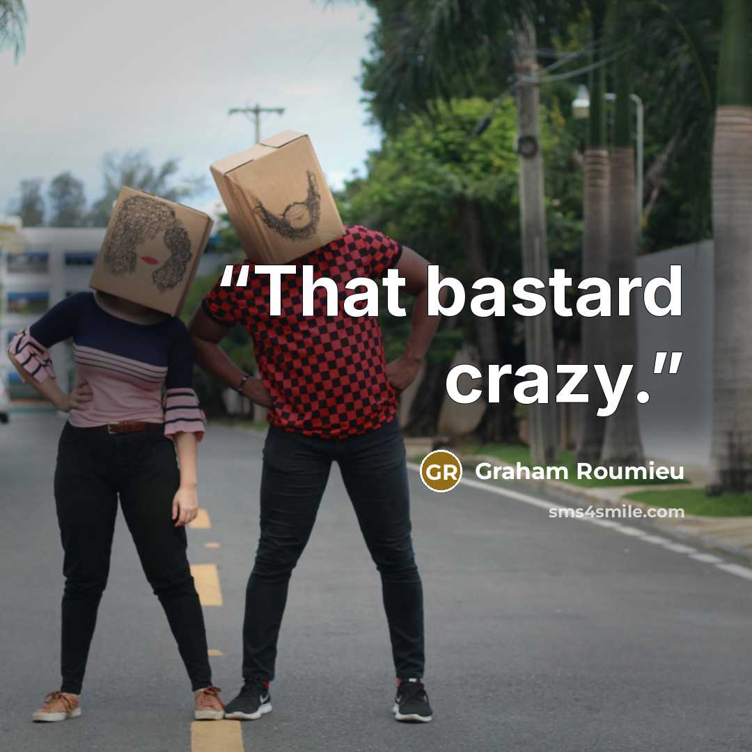 “That bastard crazy.” quote by Graham Roumieu