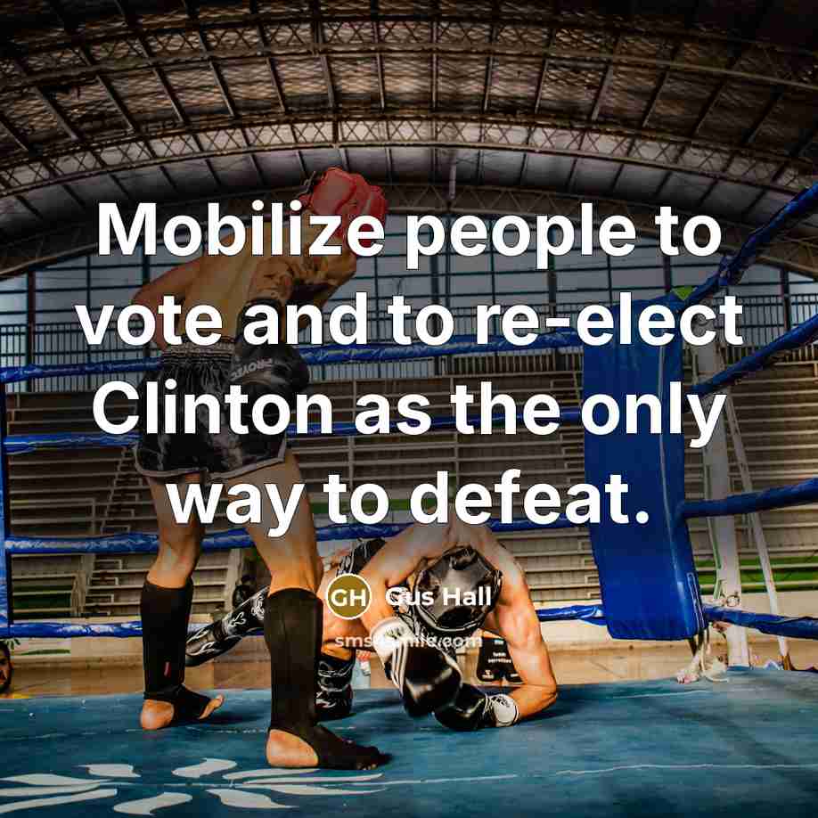 “Mobilize people to vote and to re-elect Clinton as the only way to defeat.” quote by Gus Hall