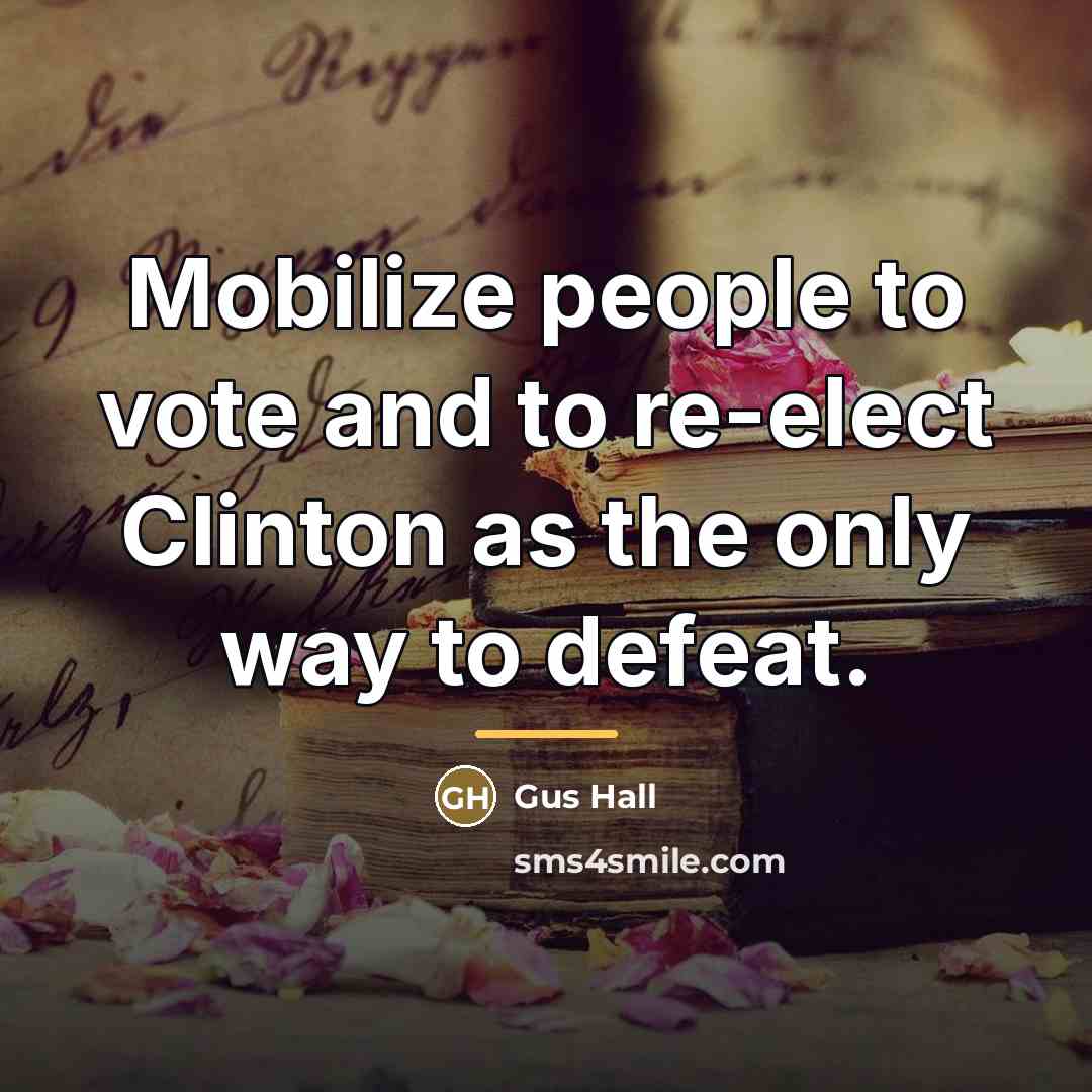 “Mobilize people to vote and to re-elect Clinton as the…” quote by Gus Hall