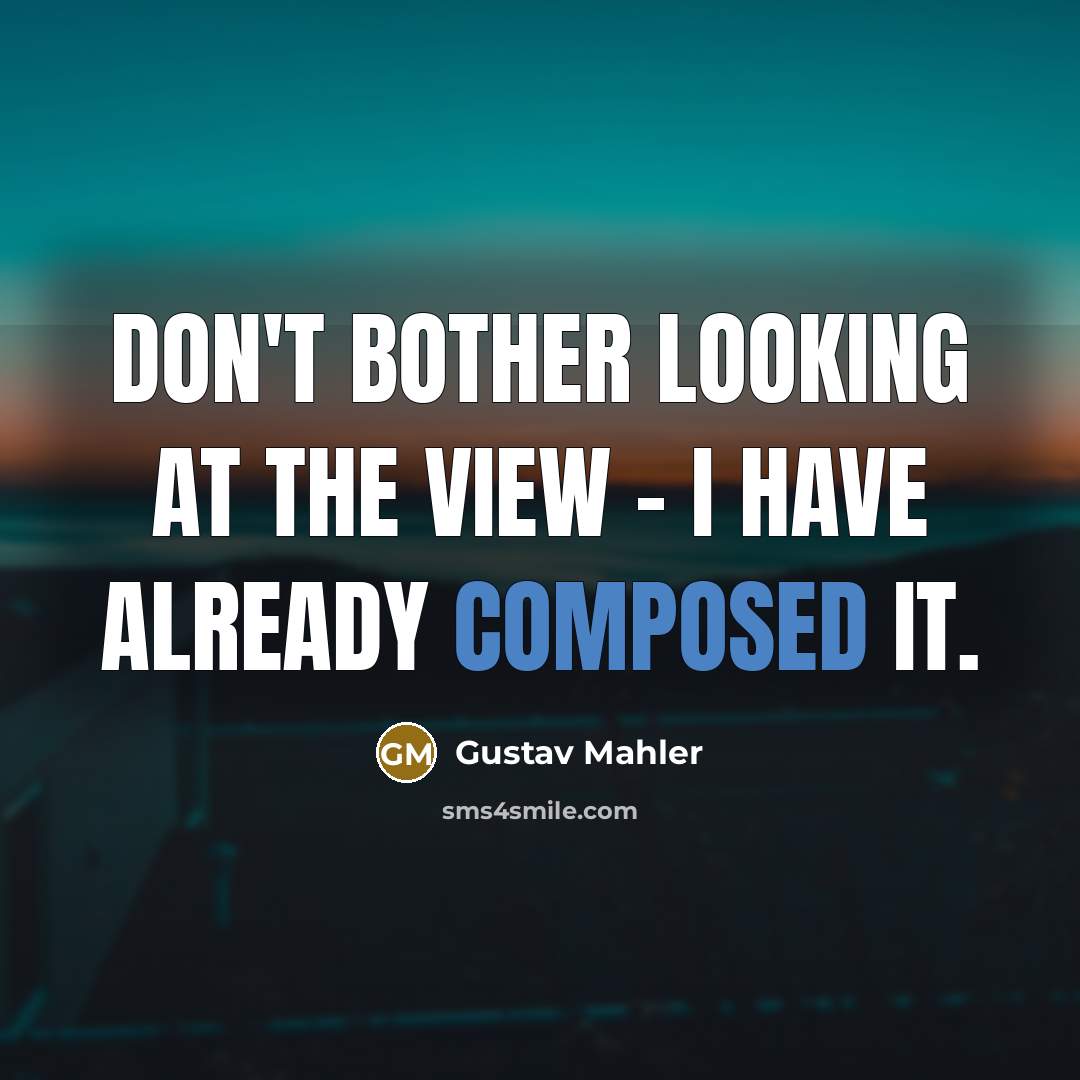 “Don't bother looking at the view - I have already…” quote by Gustav Mahler