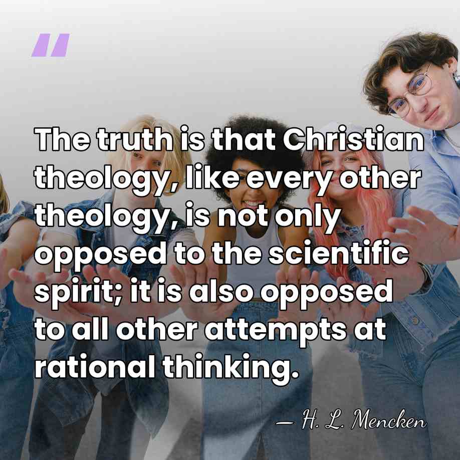 The truth is that Christian theology, like every other theology, is not&hellip; - H. L. Mencken