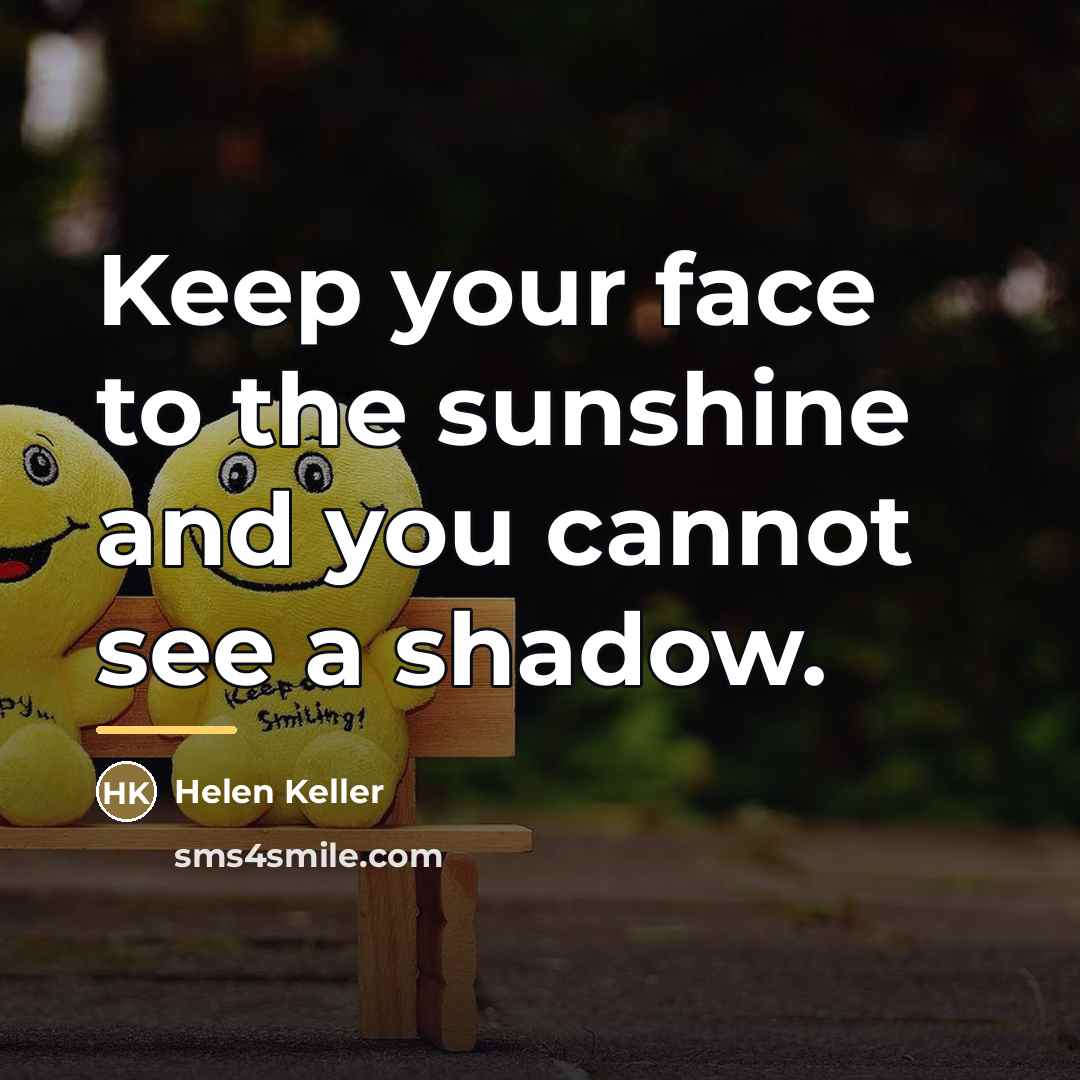“Keep your face to the sunshine and you cannot see…” quote by Helen Keller