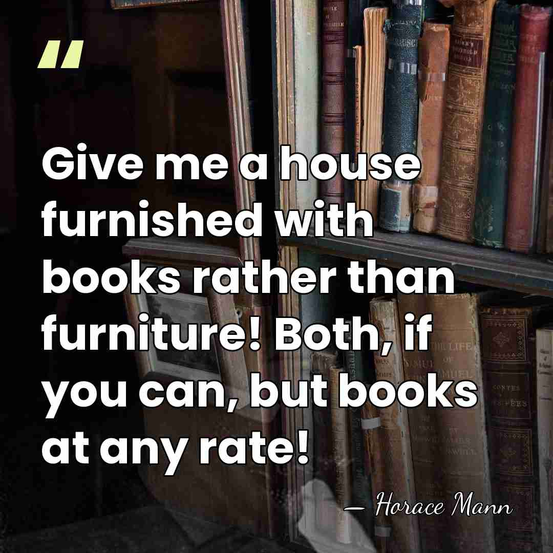Give me a house furnished with books rather than furniture! Both, if&hellip; - Horace Mann