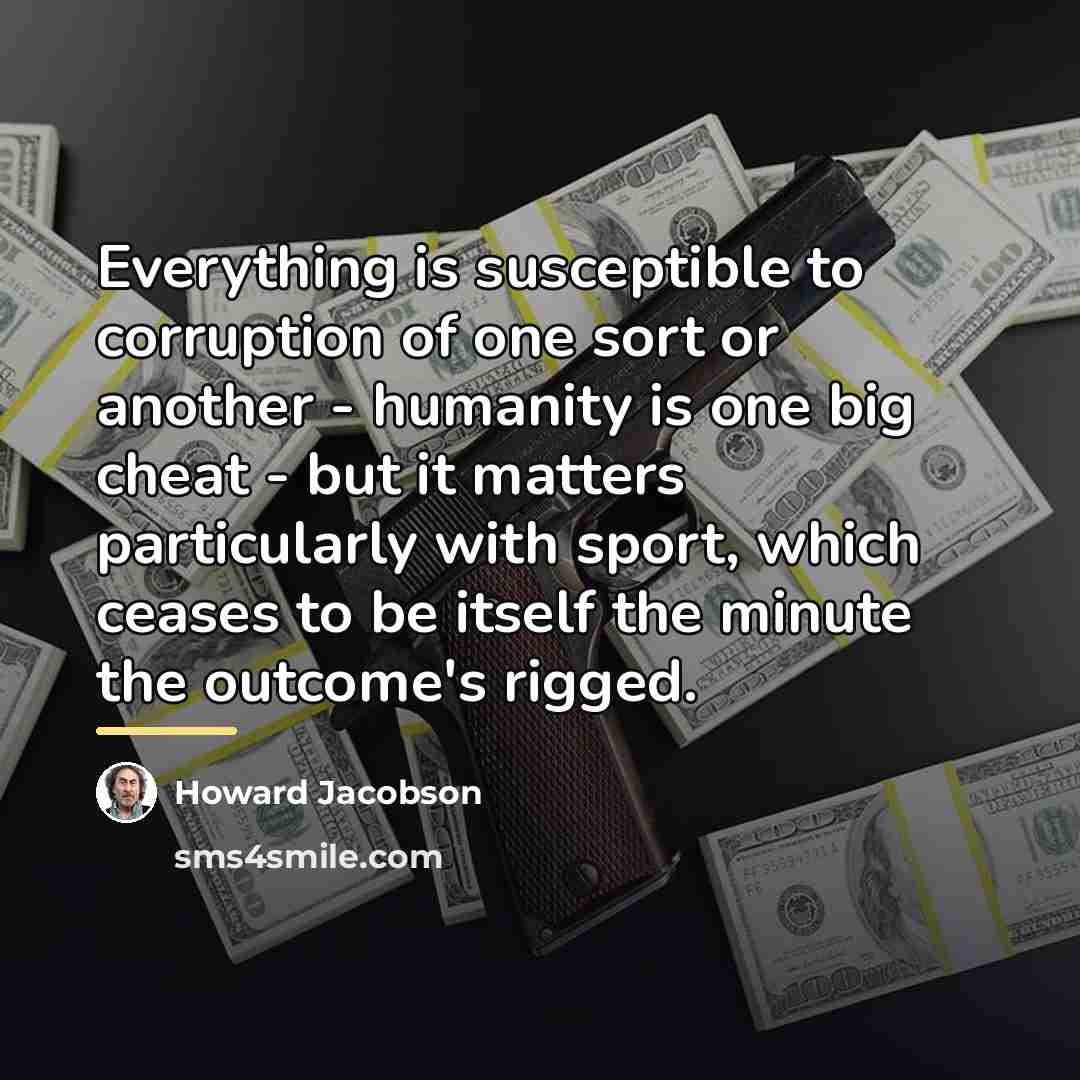 “Everything is susceptible to corruption of one sort or another…” quote by Howard Jacobson