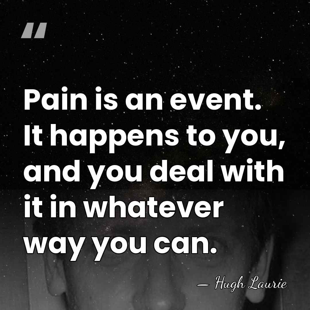 Pain is an event. It happens to you, and you deal with&hellip; - Hugh Laurie