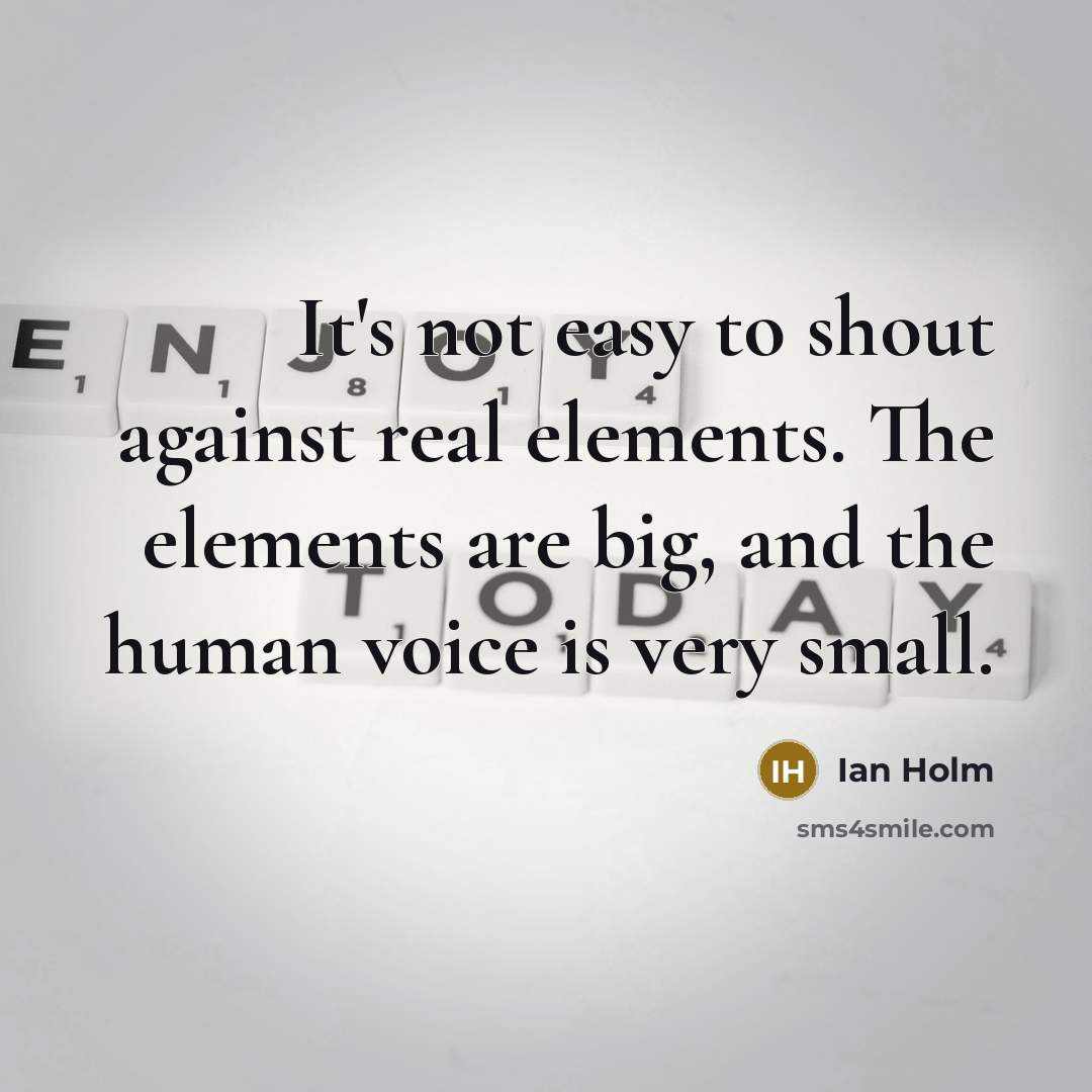 “It's not easy to shout against real elements. The elements…” quote by Ian Holm