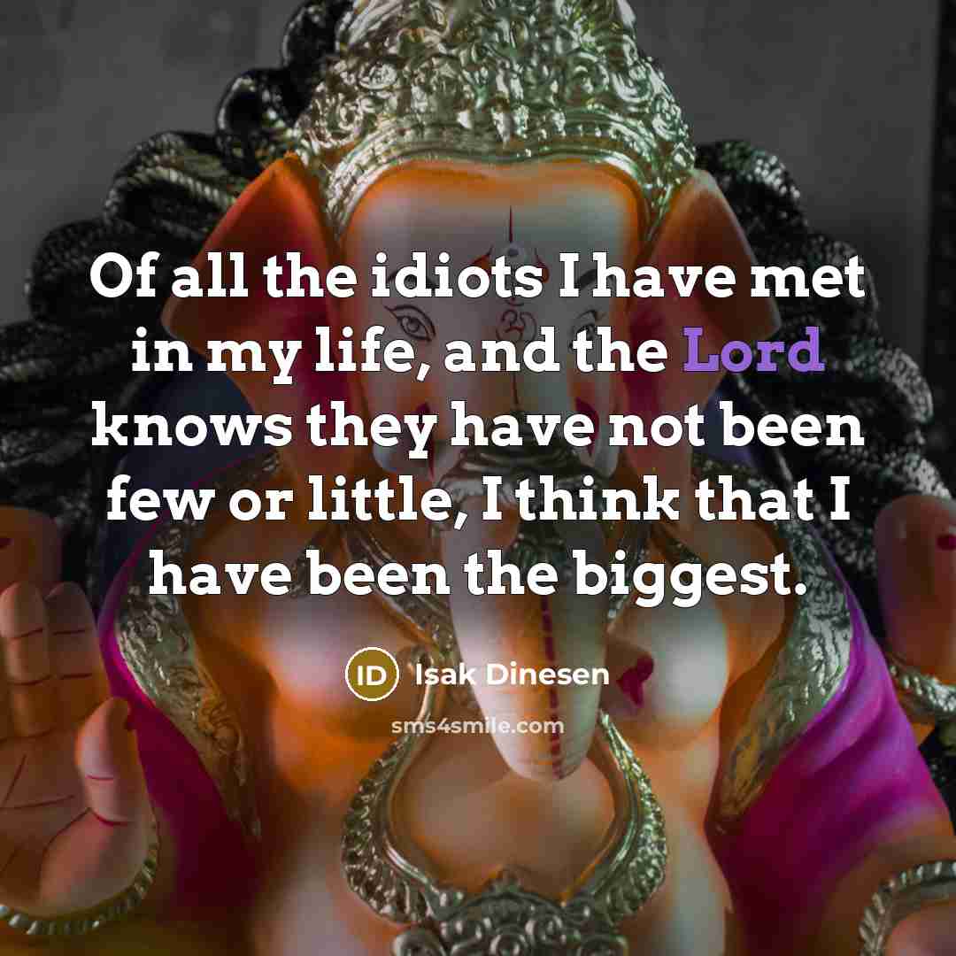“Of all the idiots I have met in my life,…” quote by Isak Dinesen