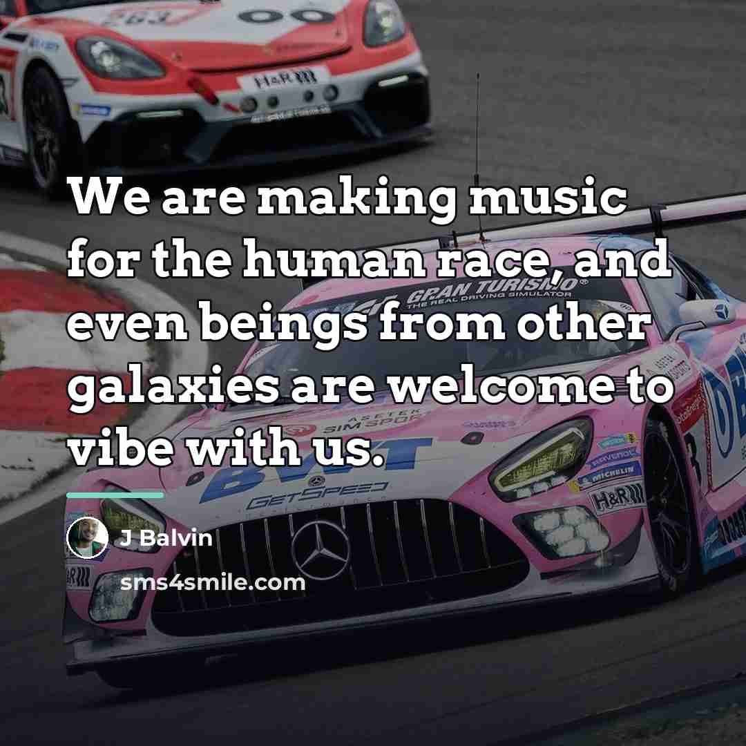 “We are making music for the human race, and even…” quote by J Balvin