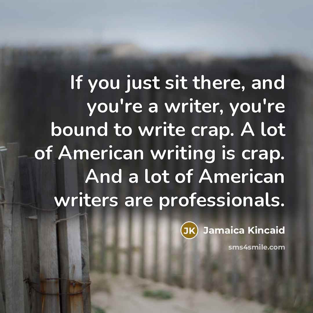 “If you just sit there, and you're a writer, you're…” quote by Jamaica Kincaid