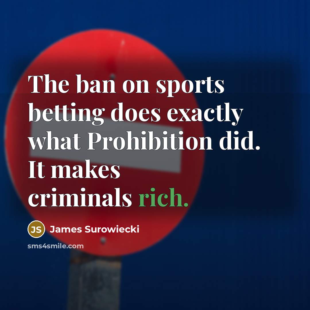 “The ban on sports betting does exactly what Prohibition did.…” quote by James Surowiecki