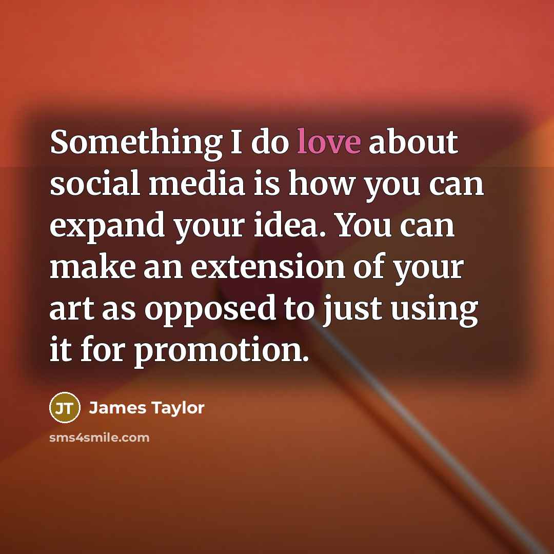 “Something I do love about social media is how you…” quote by James Taylor