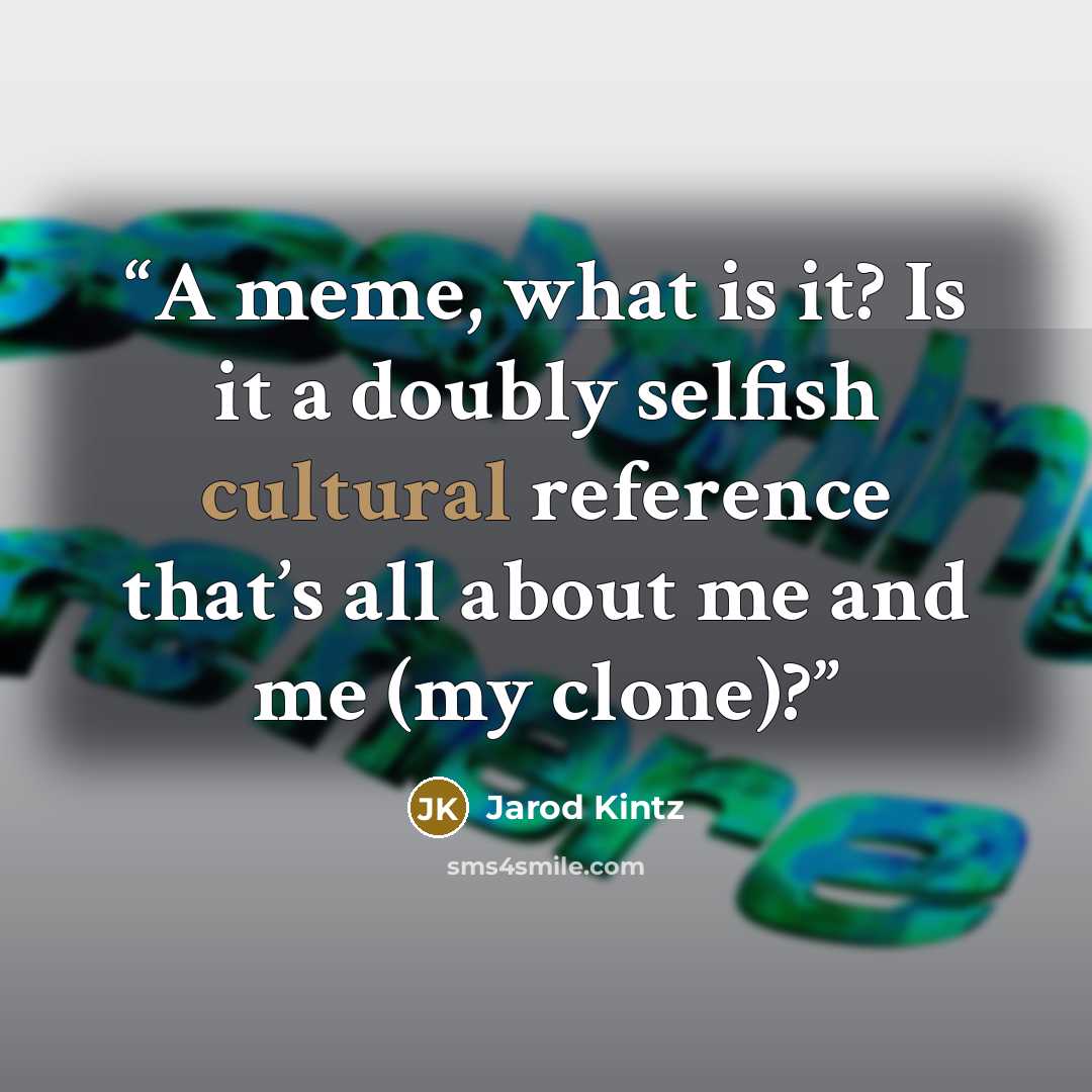 “A meme, what is it? Is it a doubly selfish cultural reference that’s all about me and me (my clone)?” quote by Jarod Kintz