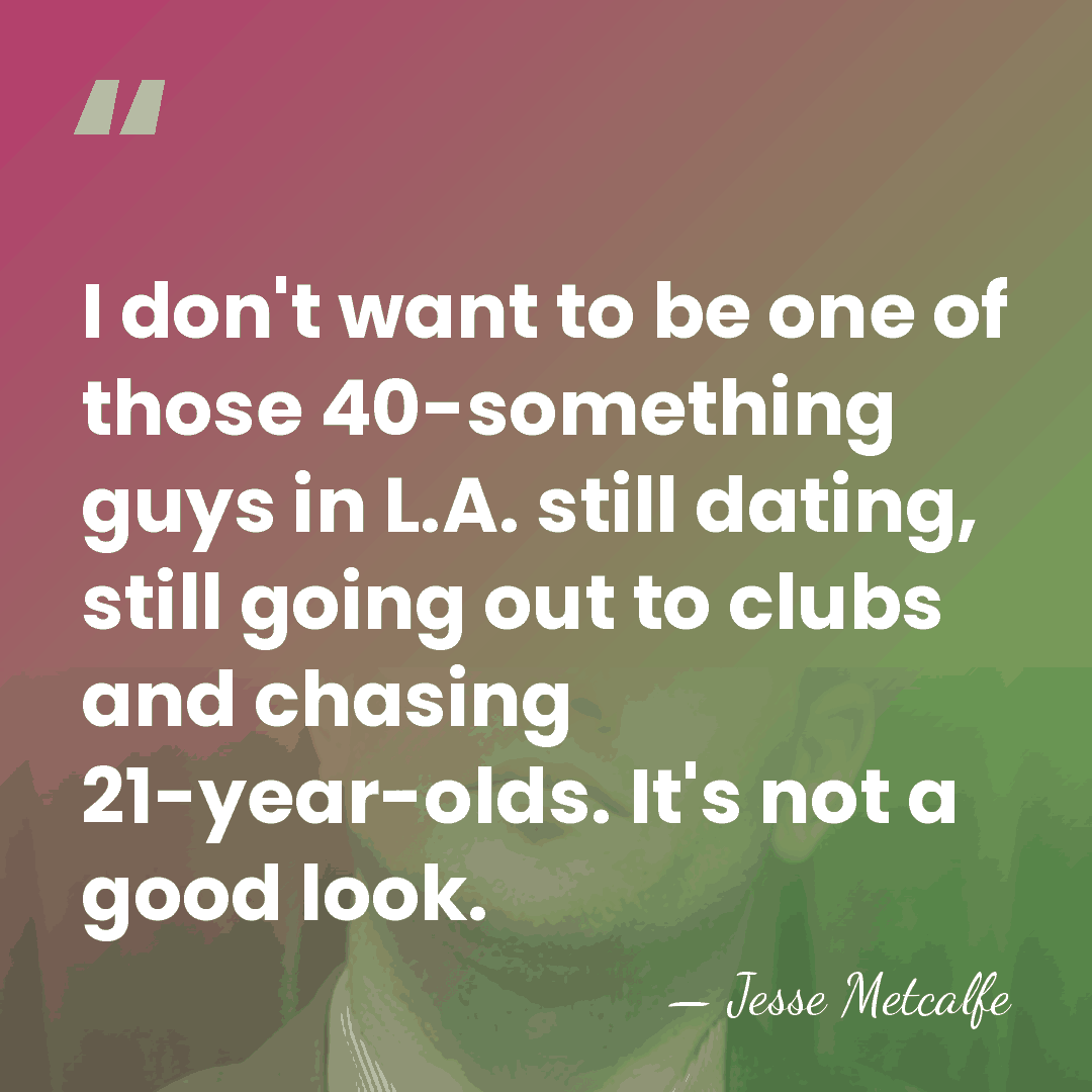 I don't want to be one of those 40-something guys in L.A.&hellip; - Jesse Metcalfe