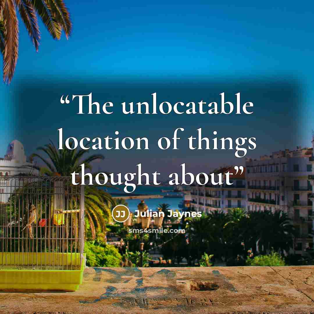 “The unlocatable location of things thought about” quote by Julian Jaynes
