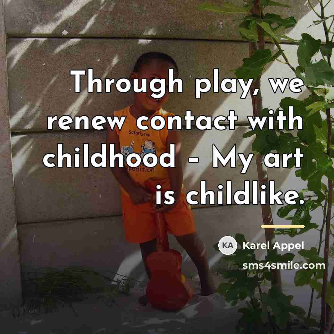 “Through play, we renew contact with childhood – My art…” quote by Karel Appel