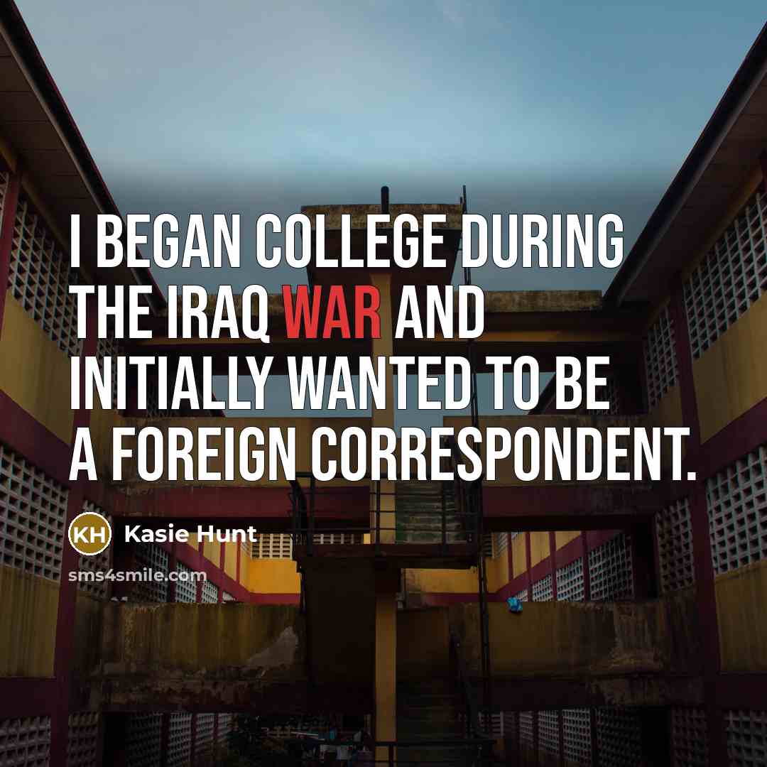 “I began college during the Iraq War and initially wanted…” quote by Kasie Hunt