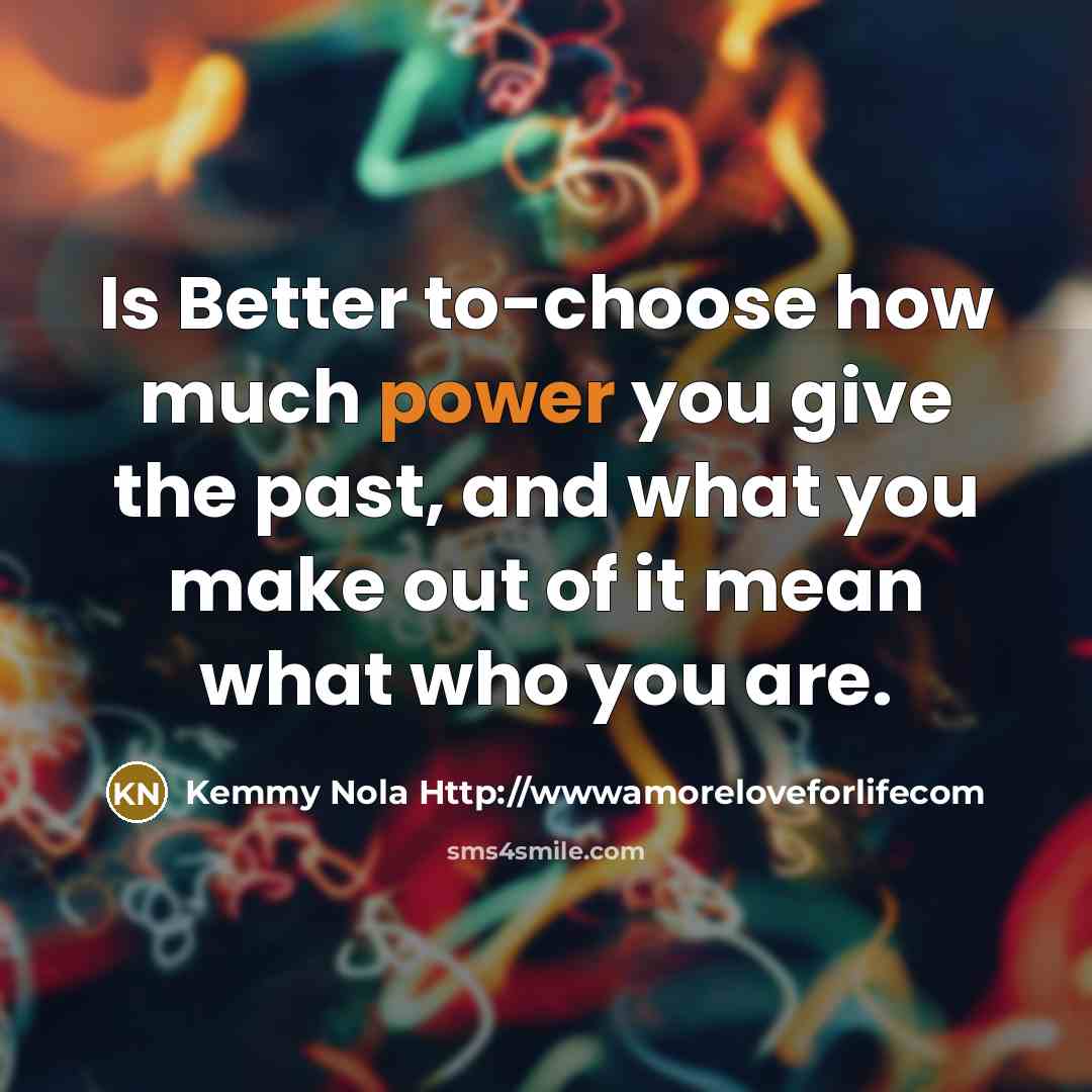 “Is Better to-choose how much power you give the past,…” quote by Kemmy Nola Http://wwwamoreloveforlifecom