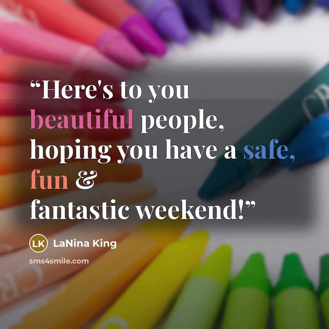 “Here's to you beautiful people, hoping you have a safe, fun & fantastic weekend!” quote by LaNina King