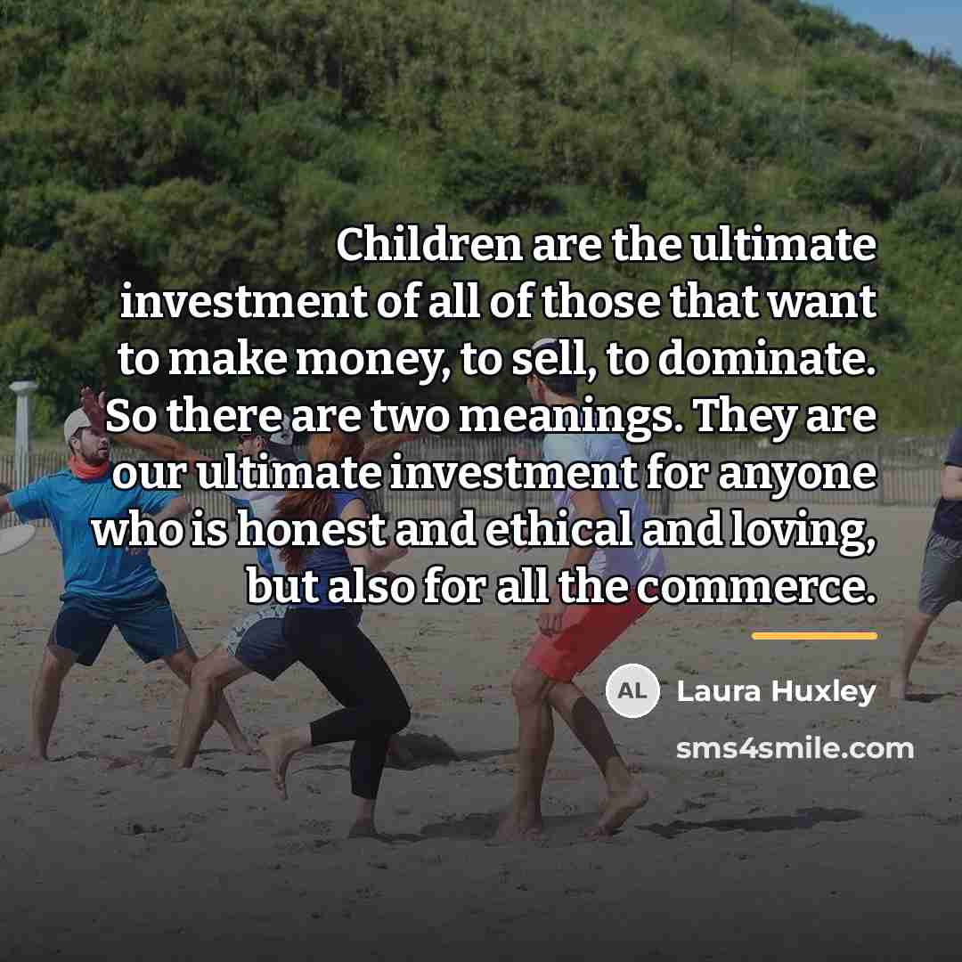 “Children are the ultimate investment of all of those that…” quote by Laura Huxley