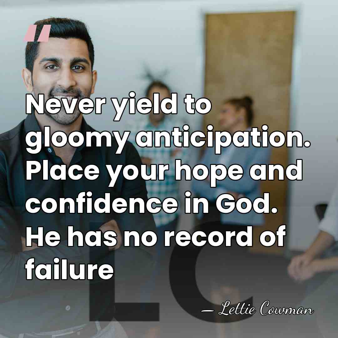 Never yield to gloomy anticipation. Place your hope and confidence in God.&hellip; - Lettie Cowman