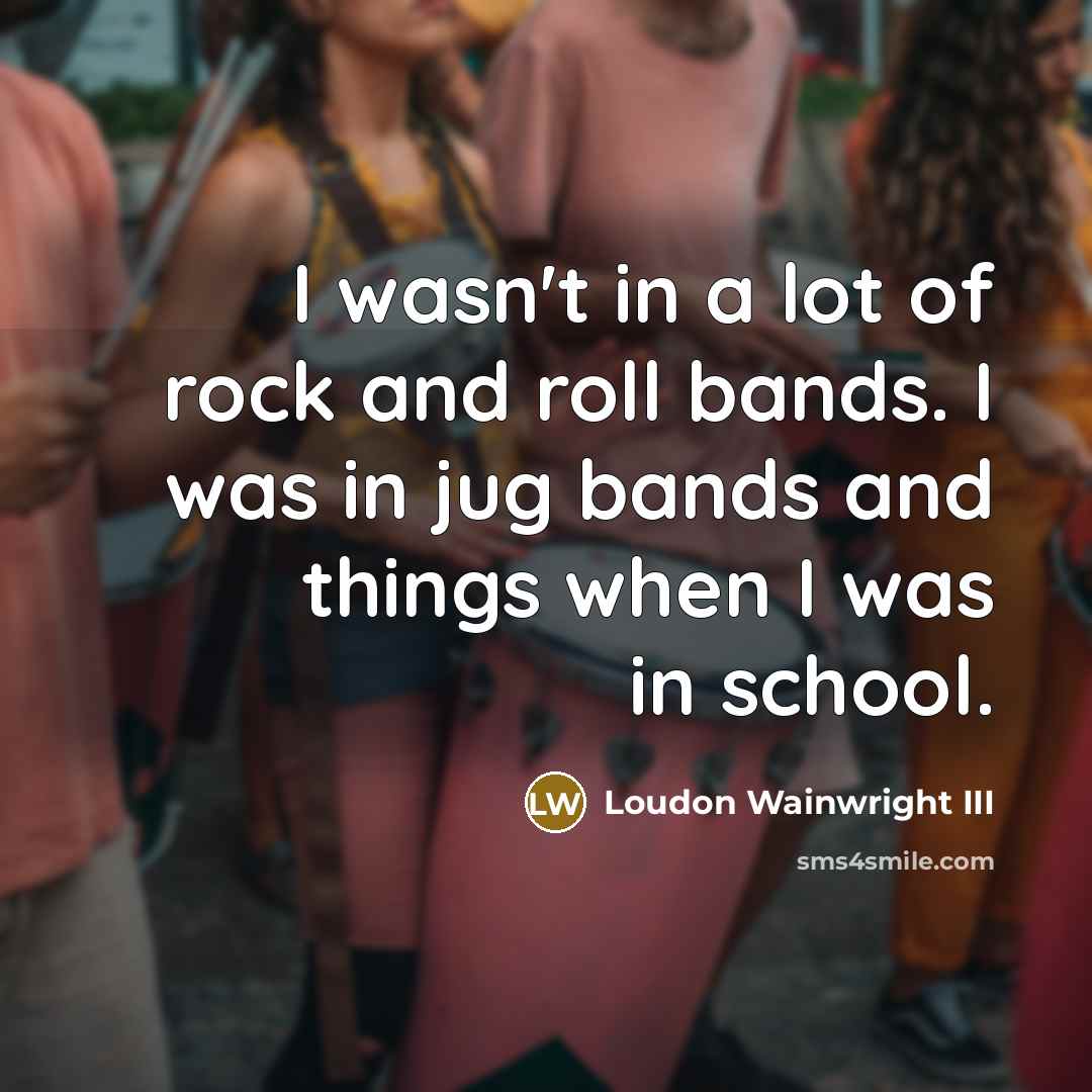 “I wasn't in a lot of rock and roll bands.…” quote by Loudon Wainwright III