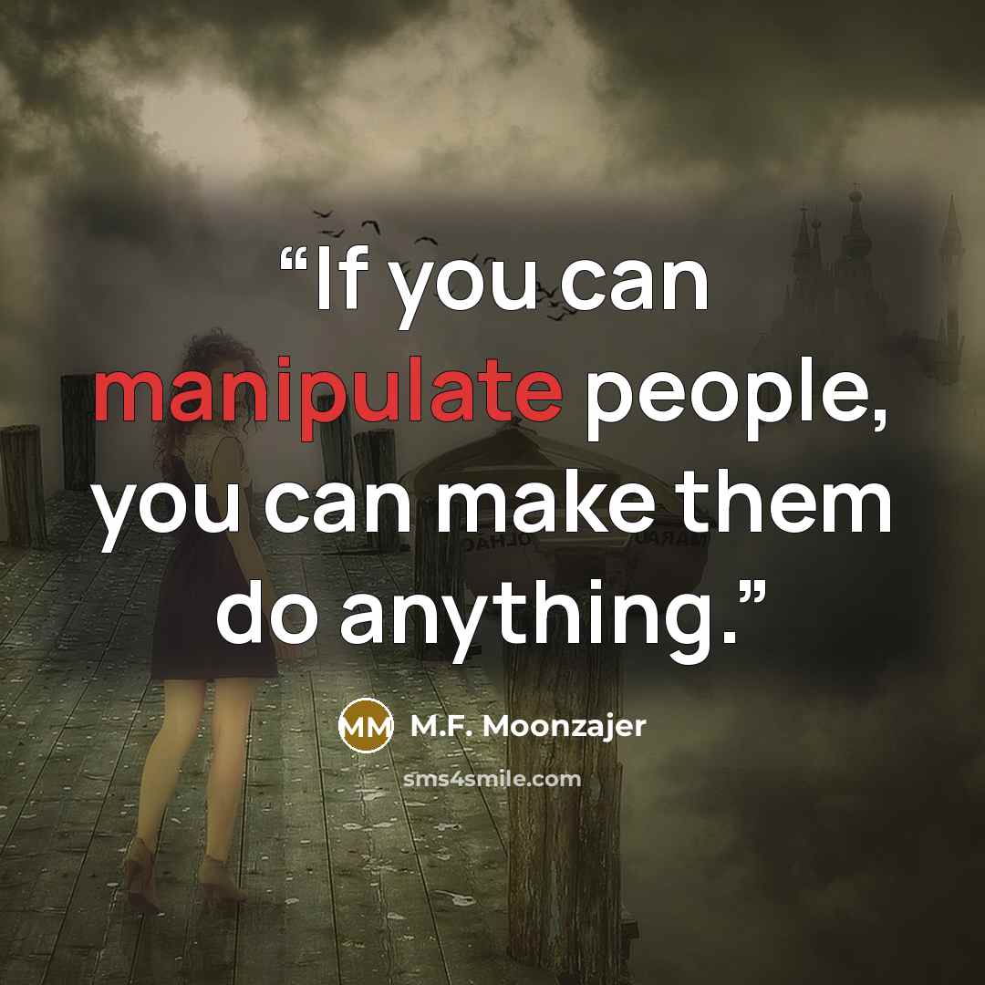 “If you can manipulate people, you can make them do anything.” quote by M.F. Moonzajer