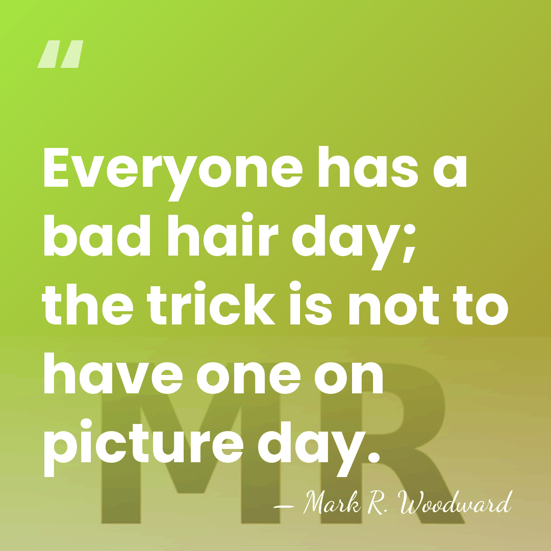 Everyone has a bad hair day; the trick is not to have&hellip; - Mark R. Woodward