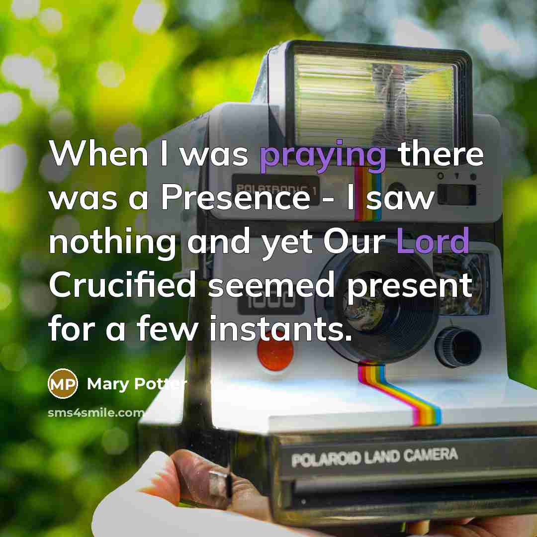“When I was praying there was a Presence - I saw nothing and yet Our Lord Crucified seemed present for a few instants.” quote by Mary Potter