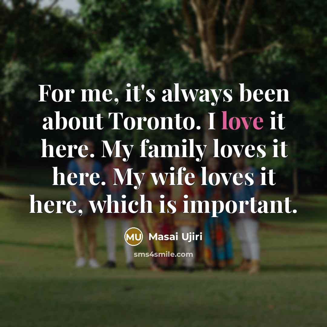 “For me, it's always been about Toronto. I love it…” quote by Masai Ujiri